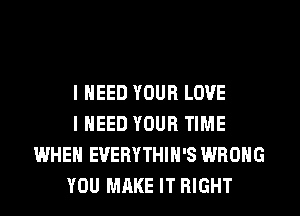 I NEED YOUR LOVE

I NEED YOUR TIME
WHEN EVERYTHIH'S WRONG

YOU MAKE IT RIGHT