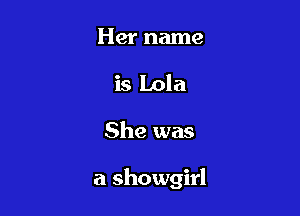 Her name
is Lola

She was

a Showgirl
