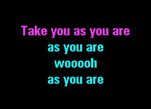Take you as you are
as you are

wooooh
as you are