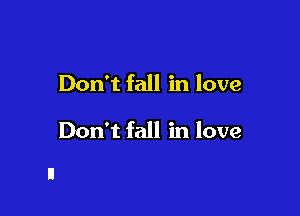 Don't fall in love

Don't fall in love