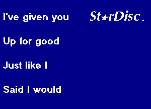 I've given you 5 tuH'DI'S C ,.

Up for good
Just like I

Said I would