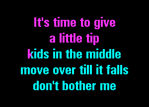 It's time to give
a little tip

kids in the middle
move over till it falls
don't bother me