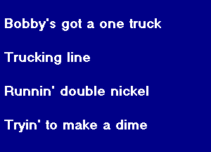 Bobby's got a one truck

Trucking line

Runnin' double nickel

Tryin' to make a dime