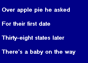 Over apple pie he asked
For their first date

Thirty-eight states later

There's a baby on the way