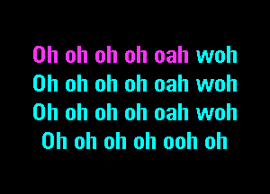 Oh oh oh oh oah woh
Oh oh oh oh oah woh

Oh oh oh oh oah woh
Oh oh oh oh ooh oh