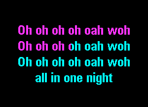 Oh oh oh oh oah woh
Oh oh oh oh oah woh

Oh oh oh oh oah woh
all in one night