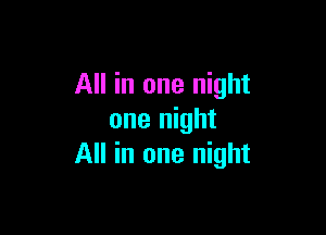 All in one night

one night
All in one night