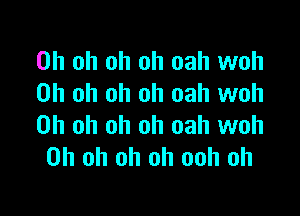 Oh oh oh oh oah woh
Oh oh oh oh oah woh

Oh oh oh oh oah woh
Oh oh oh oh ooh oh