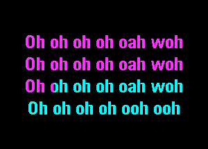 Oh oh oh oh oah woh
Oh oh oh oh oah woh

Oh oh oh oh oah woh
Oh oh oh oh ooh ooh