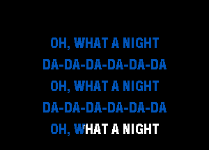 0H, WHAT A NIGHT
DA-DA-DA-DA-DA-DA

0H, WHAT A NIGHT
DA-DA-DA-DA-DA-DA
0H, WHAT A NIGHT