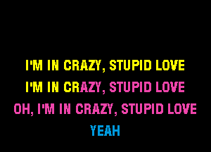 I'M IN CRAZY, STUPID LOVE
I'M IN CRAZY, STUPID LOVE
0H, I'M IN CRAZY, STUPID LOVE
YEAH