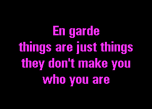 En garde
things are just things

they don't make you
who you are