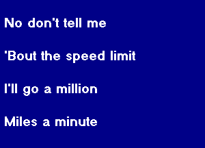 No don't tell me

'Bout the speed limit

I'll go a million

Miles a minute