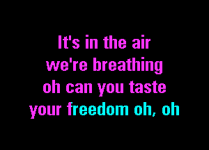 It's in the air
we're breathing

oh can you taste
your freedom oh, oh