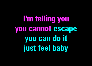 I'm telling you
you cannot escape

you can do it
just feel baby