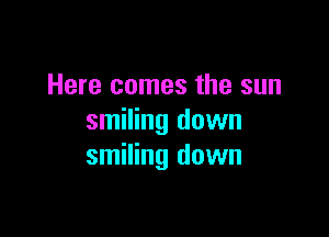 Here comes the sun

smiling down
smiling down