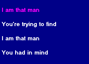 You're trying to find

I am that man

You had in mind