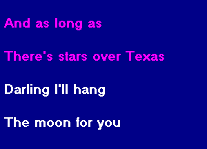 Darling I'll hang

The moon for you