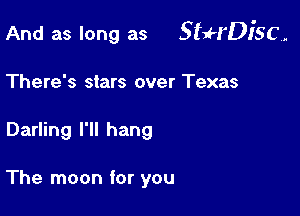 And as long as Squ'DJ'SC.

There's stars over Texas
Darling I'll hang

The moon for you