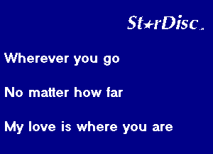 StuH'Disc.

Wherever you go
No matter how far

My love is where you are