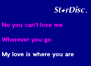 StuH'Disc.

My love is where you are