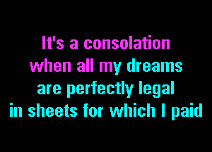 It's a consolation
when all my dreams
are perfectly legal
in sheets for which I paid