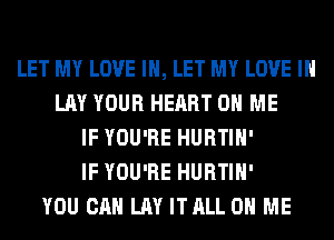 LET MY LOVE IN, LET MY LOVE IN
LAY YOUR HEART ON ME
IF YOU'RE HURTIH'
IF YOU'RE HURTIH'
YOU CAN LAY ITALL ON ME
