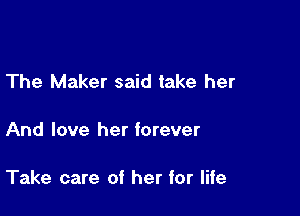 The Maker said take her

And love her forever

Take care of her for life