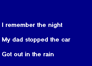 I remember the night

My dad stopped the car

Got out in the rain