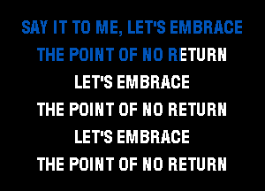 SAY IT TO ME, LET'S EMBRACE
THE POINT OF NO RETURN
LET'S EMBRACE
THE POINT OF NO RETURN
LET'S EMBRACE
THE POINT OF NO RETURN