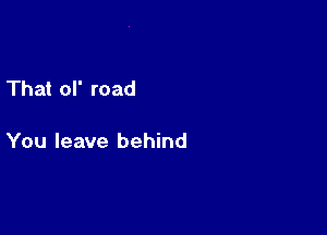 That of road

You leave behind