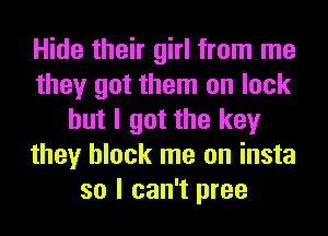 Hide their girl from me
they got them on lock
but I got the key
they block me on insta
so I can't pree