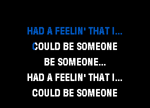 HRD R FEELIN' THAT I...
COULD BE SOMEONE
BE SOMEONE...
HAD A FEELIH' THAT I...

COULD BE SOMEONE l