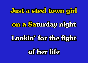 Just a steel town girl

on a Saturday night
Lookin' for the fight
of her life
