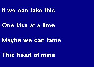 II we can take this

One kiss at a time

Maybe we can tame

This heart of mine