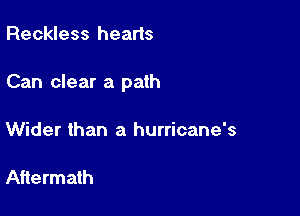 Reckless hearts

Can clear a path

Wider than a hurricane's

Aftermath