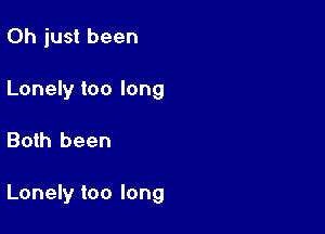 Oh just been
Lonely too long

Both been

Lonely too long