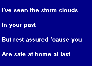 I've seen the storm clouds

In your past

But rest assured 'cause you

Are safe at home at last