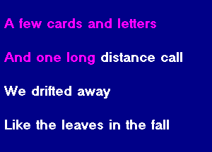 cards and letters

And one long distance call

We drifted away

Like the leaves in the fall