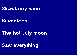 Strawberry wine

Seventeen

The hot July moon

Saw everything