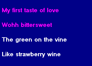 1 bittersweet

The green on the vine

Like strawberry wine