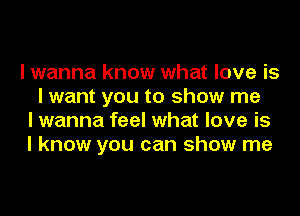 I wanna know what love is
I want you to show me
I wanna feel what love is
I know you can show me