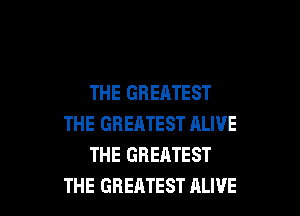THE GREATEST

THE GREATEST ALIVE
THE GREATEST
THE GREATEST ALIVE