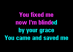 You fixed me
now I'm blinded

by your grace
You came and saved me