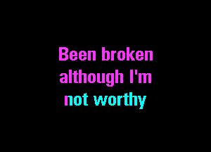 Been broken

although I'm
not worthy