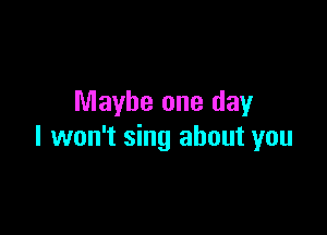 Maybe one day

I won't sing about you