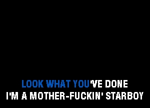 LOOK WHAT YOU'VE DONE
I'M A MOTHER-FUCKIN' STARBOY