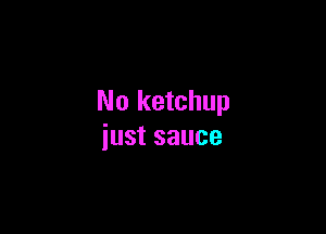 No ketchup

iust sauce