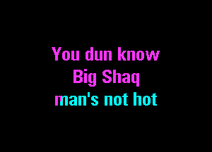 You dun know

Big Shaq
man's not hot