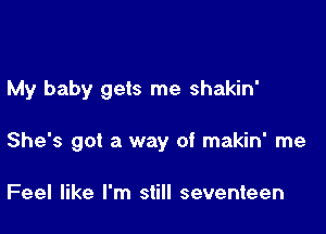 My baby gets me shakin'

She's got a way of makin' me

Feel like I'm still seventeen